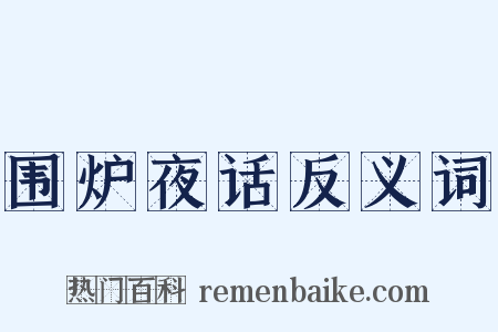 围炉夜话反义词是什么意思的图片